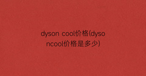 dyson cool价格(dysoncool价格是多少)